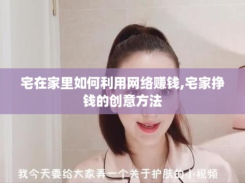 宅在家里如何利用网络赚钱,宅家挣钱的创意方法