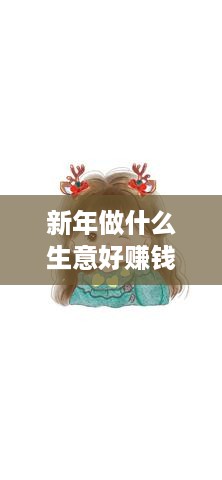 新年做什么生意好赚钱（2022年最赚钱的创业项目）