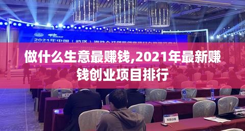 做什么生意最赚钱,2021年最新赚钱创业项目排行