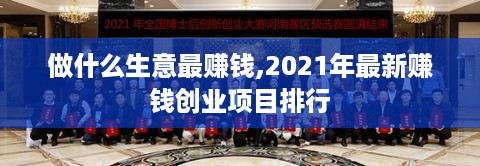 做什么生意最赚钱,2021年最新赚钱创业项目排行