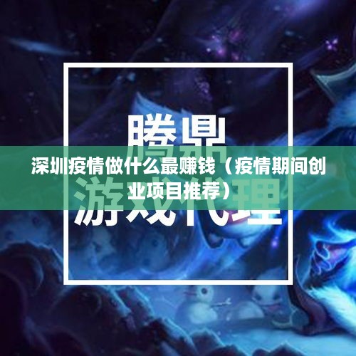 深圳疫情做什么最赚钱（疫情期间创业项目推荐）