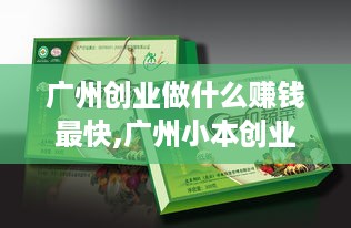 广州创业做什么赚钱最快,广州小本创业项目推荐