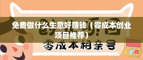 免费做什么生意好赚钱（零成本创业项目推荐）