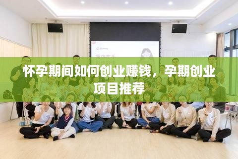 怀孕期间如何创业赚钱，孕期创业项目推荐