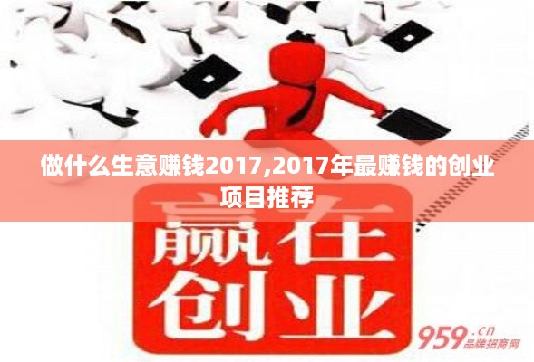 做什么生意赚钱2017,2017年最赚钱的创业项目推荐