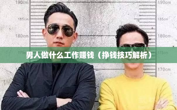 男人做什么工作赚钱（挣钱技巧解析）