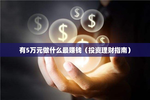 有5万元做什么最赚钱（投资理财指南）