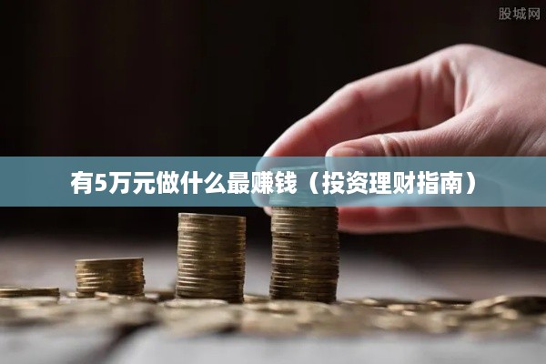 有5万元做什么最赚钱（投资理财指南）