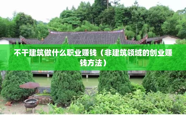 不干建筑做什么职业赚钱（非建筑领域的创业赚钱方法）