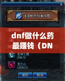 dnf做什么药最赚钱（DNF游戏中最赚钱的药品制作攻略）