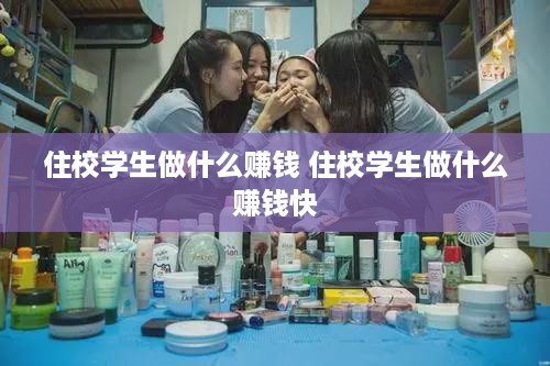 住校学生做什么赚钱 住校学生做什么赚钱快