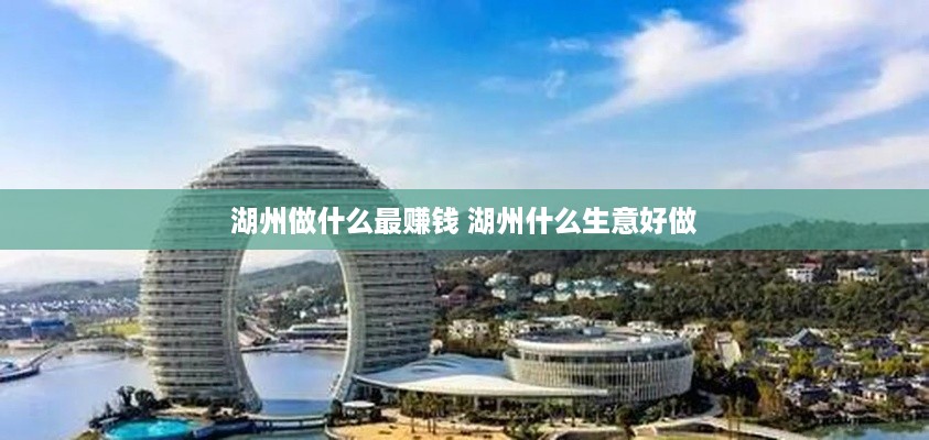 湖州做什么最赚钱 湖州什么生意好做