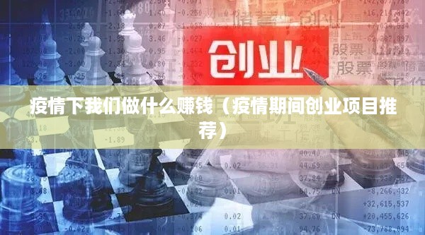 疫情下我们做什么赚钱（疫情期间创业项目推荐）