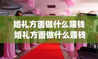 婚礼方面做什么赚钱 婚礼方面做什么赚钱快