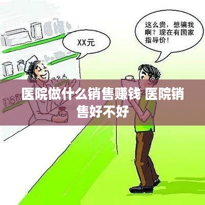 医院做什么销售赚钱 医院销售好不好