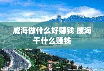 威海做什么好赚钱 威海干什么赚钱