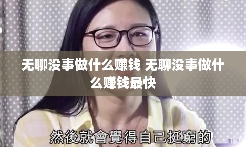 无聊没事做什么赚钱 无聊没事做什么赚钱最快