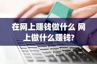 在网上赚钱做什么 网上做什么赚钱?