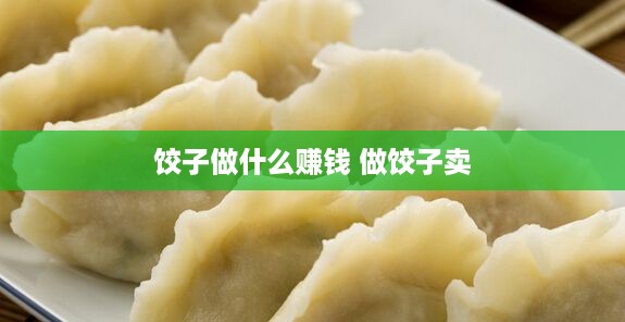 饺子做什么赚钱 做饺子卖