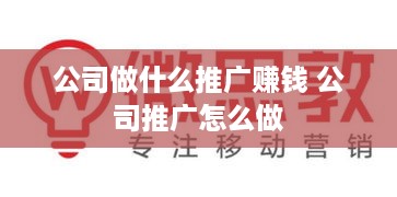 公司做什么推广赚钱 公司推广怎么做