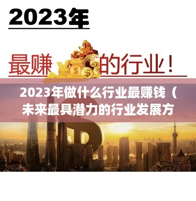 2023年做什么行业最赚钱（未来最具潜力的行业发展方向）