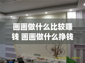 画画做什么比较赚钱 画画做什么挣钱