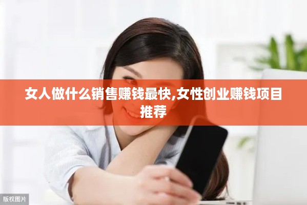 女人做什么销售赚钱最快,女性创业赚钱项目推荐