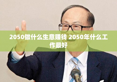 2050做什么生意赚钱 2050年什么工作最好