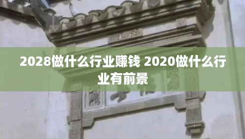 2028做什么行业赚钱 2020做什么行业有前景