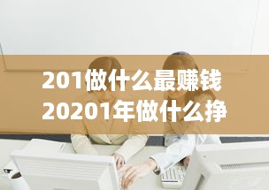 201做什么最赚钱 20201年做什么挣钱