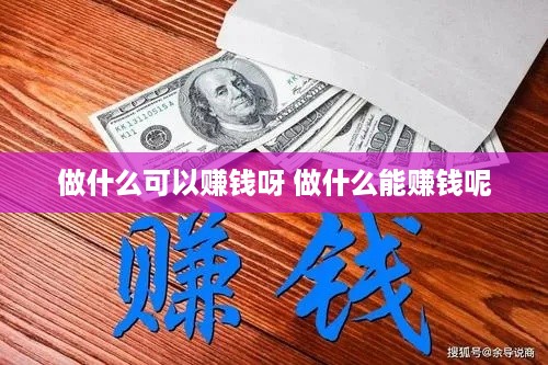 做什么可以赚钱呀 做什么能赚钱呢