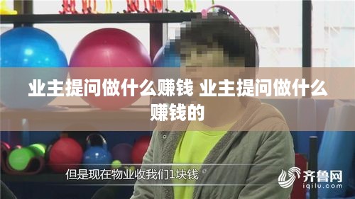 业主提问做什么赚钱 业主提问做什么赚钱的