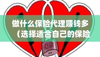 做什么保险代理赚钱多（选择适合自己的保险代理项目）