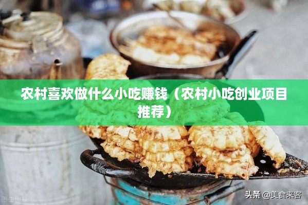 农村喜欢做什么小吃赚钱（农村小吃创业项目推荐）