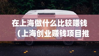 在上海做什么比较赚钱（上海创业赚钱项目推荐）