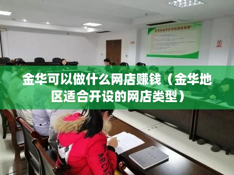 金华可以做什么网店赚钱（金华地区适合开设的网店类型）