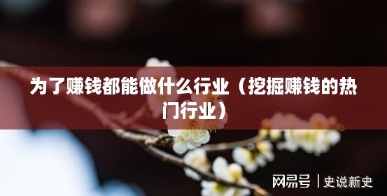 为了赚钱都能做什么行业（挖掘赚钱的热门行业）