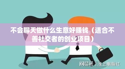 不会聊天做什么生意好赚钱（适合不善社交者的创业项目）