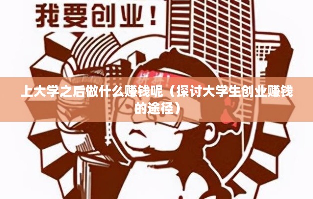 上大学之后做什么赚钱呢（探讨大学生创业赚钱的途径）