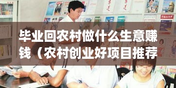 毕业回农村做什么生意赚钱（农村创业好项目推荐）