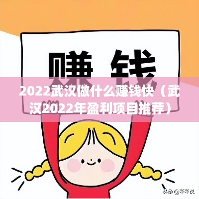 2022武汉做什么赚钱快（武汉2022年盈利项目推荐）