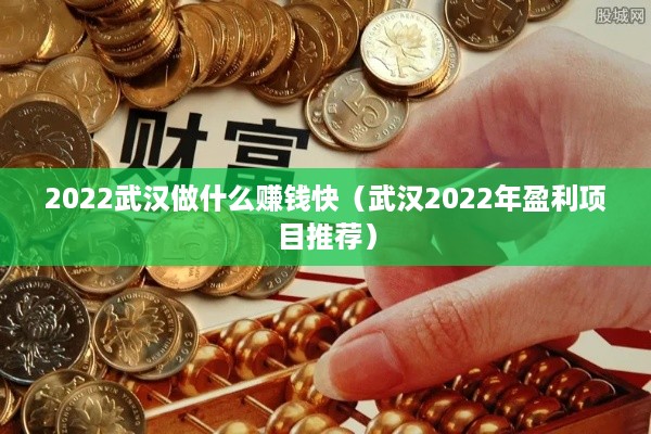 2022武汉做什么赚钱快（武汉2022年盈利项目推荐）