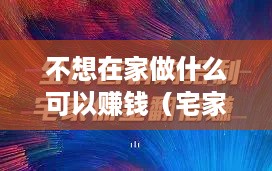 不想在家做什么可以赚钱（宅家也能轻松赚钱的方法）