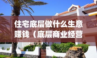 住宅底层做什么生意赚钱（底层商业经营策略）