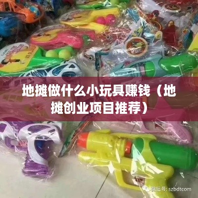 地摊做什么小玩具赚钱（地摊创业项目推荐）