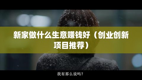 新家做什么生意赚钱好（创业创新项目推荐）