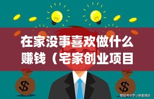 在家没事喜欢做什么赚钱（宅家创业项目推荐）