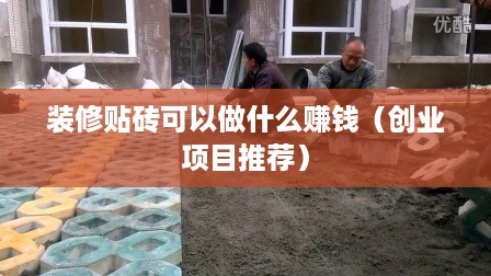 装修贴砖可以做什么赚钱（创业项目推荐）