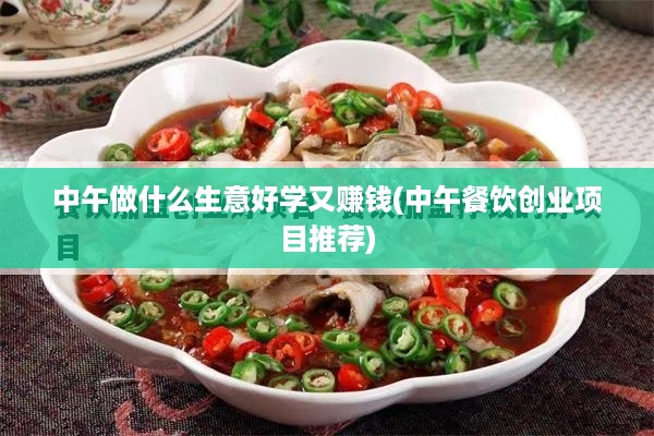 中午做什么生意好学又赚钱(中午餐饮创业项目推荐)