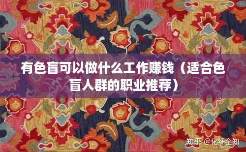 有色盲可以做什么工作赚钱（适合色盲人群的职业推荐）